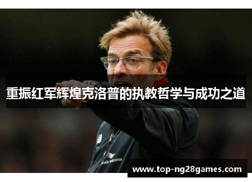 重振红军辉煌克洛普的执教哲学与成功之道