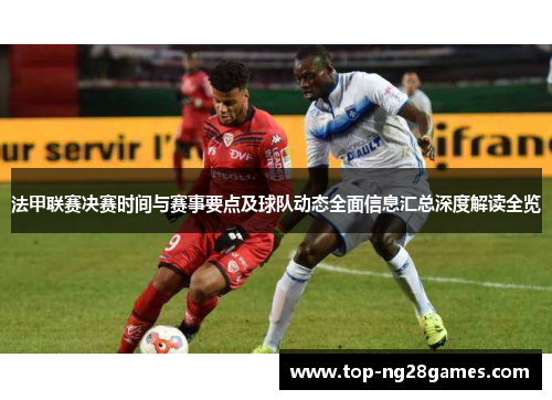 法甲联赛决赛时间与赛事要点及球队动态全面信息汇总深度解读全览 法甲联赛决赛时间与赛事要点及球队动态全面信息汇总深度解读全览