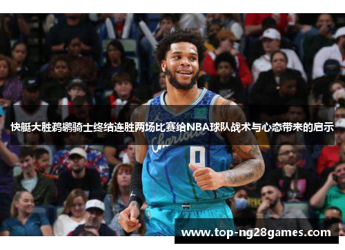 快艇大胜鹈鹕骑士终结连胜两场比赛给NBA球队战术与心态带来的启示