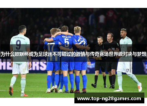 为什么欧联杯成为足球迷不可错过的激情与传奇赛场世界级对决与梦想 为什么欧联杯成为足球迷不可错过的激情与传奇赛场世界级对决与梦想