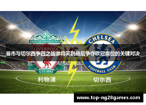 曼市与切尔西争四之战谁将笑到最后争夺欧冠席位的关键对决